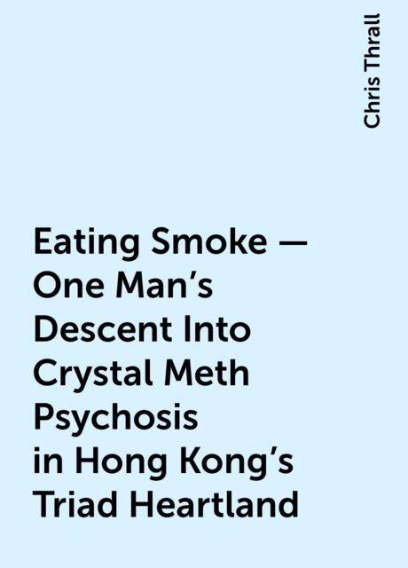 Eating Smoke – One Man's Descent Into Crystal Meth Psychosis in Hong Kong's Triad Heartland