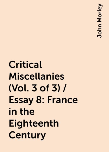 Critical Miscellanies (Vol. 3 of 3) / Essay 8: France in the Eighteenth Century