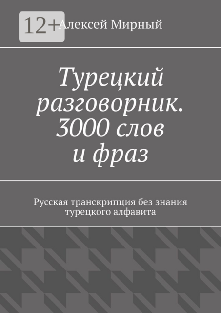Турецкий разговорник. 3000 слов и фраз. Русская транскрипция без знания турецкого алфавита