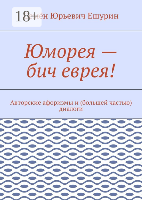 Юморея — бич еврея!. Авторские афоризмы и (большей частью) диалоги
