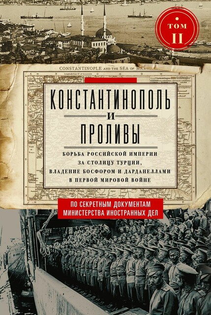 Константинополь и Проливы. Борьба Российской империи за столицу Турции, владение Босфором и Дарданеллами в Первой мировой войне. Том II