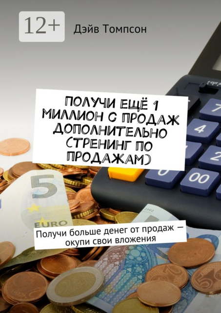 Получи ещё 1 миллион с продаж дополнительно (тренинг по продажам). Получи больше денег от продаж — окупи свои вложения, Дэйв Томпсон