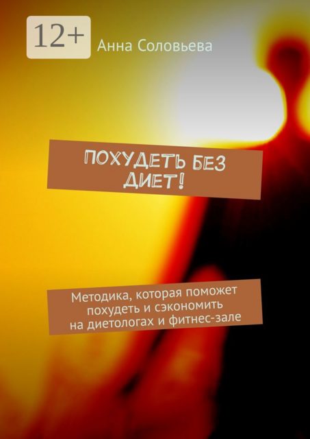 Похудеть без диет!. Методика, которая поможет похудеть и сэкономить на диетологах и фитнес-зале, Анна Соловьева