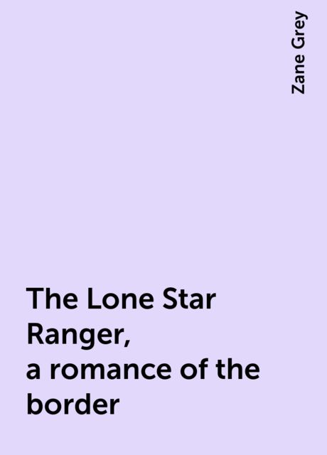 The Lone Star Ranger, a romance of the border