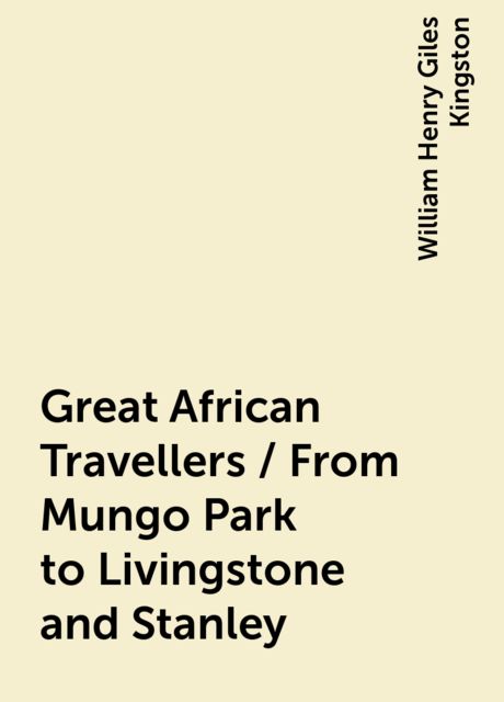 Great African Travellers / From Mungo Park to Livingstone and Stanley