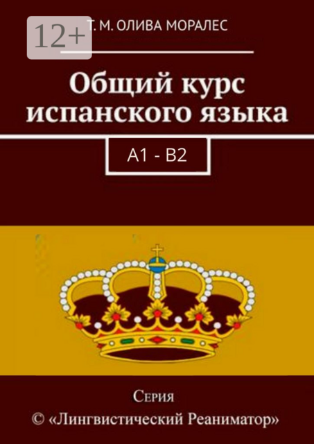 Общий курс испанского языка. A1 — B2. Серия © «Лингвистический Реаниматор», Татьяна Олива Моралес