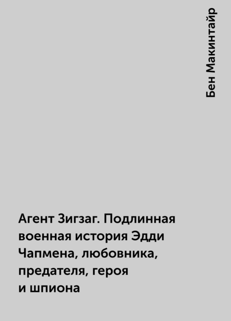 Агент Зигзаг. Подлинная военная история Эдди Чапмена, любовника, предателя, героя и шпиона