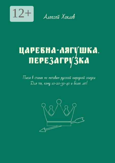Царевна-лягушка. Перезагрузка. Пьеса в стихах по мотивам русской народной сказки. Для тех, кому 10-20-30-40 и более лет