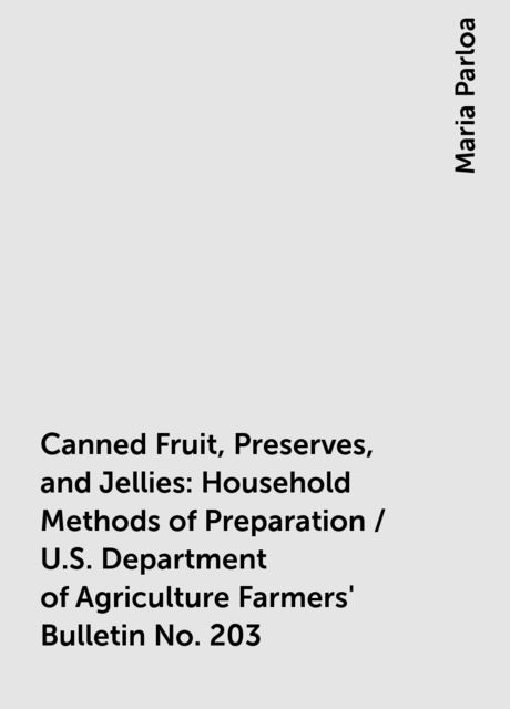 Canned Fruit, Preserves, and Jellies: Household Methods of Preparation / U.S. Department of Agriculture Farmers' Bulletin No. 203