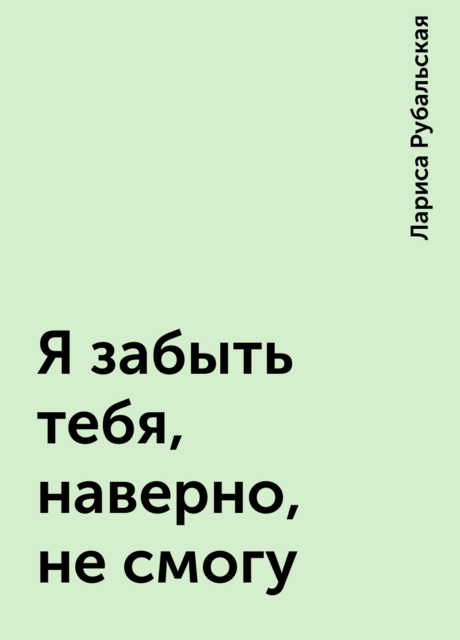 Я забыть тебя, наверно, не смогу