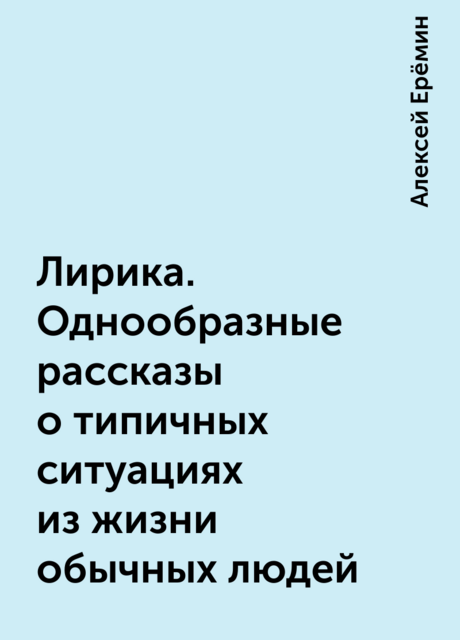 Лирика. Однообразные рассказы о типичных ситуациях из жизни обычных людей