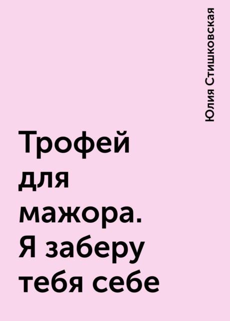 Трофей для мажора. Я заберу тебя себе, Юлия Стишковская
