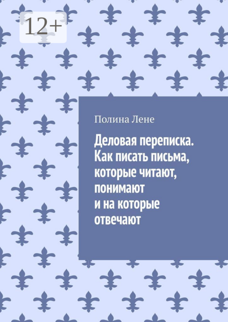 Деловая переписка. Как писать письма, которые читают, понимают и на которые отвечают, Полина Лене
