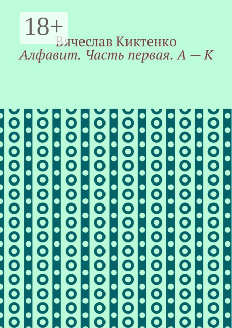 Алфавит. Часть первая. А — К, Вячеслав Киктенко
