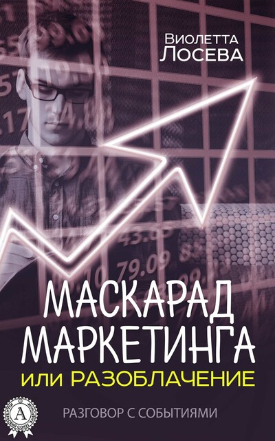 Маскарад маркетинга или Разоблачение. Разговор с событиями, Виолетта Лосева