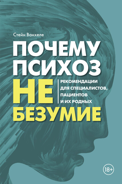 Почему психоз не безумие. Рекомендации для специалистов, пациентов и их родных, Стейн Ванхеле