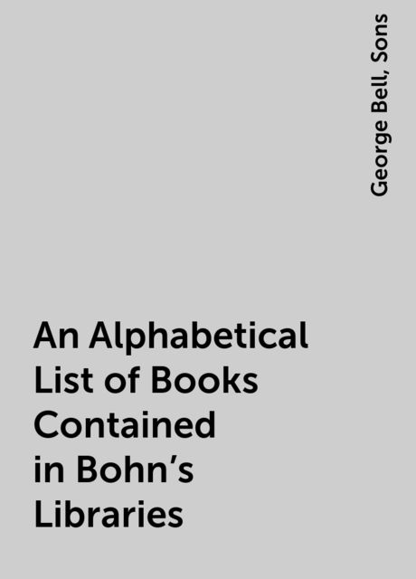 An Alphabetical List of Books Contained in Bohn's Libraries (1892)