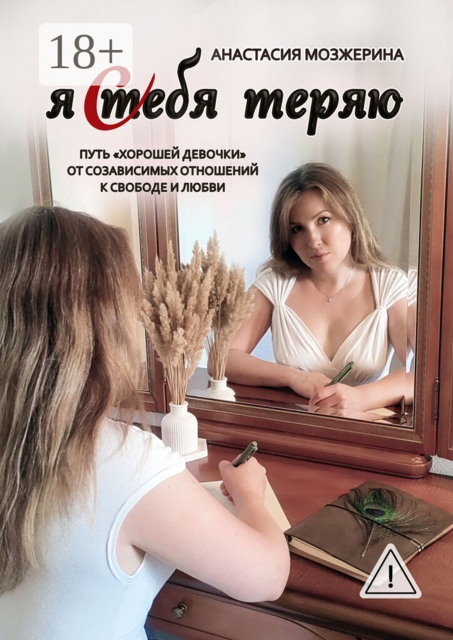 Я тебя теряю. Путь «хорошей девочки» от созависимых отношений к свободе и любви