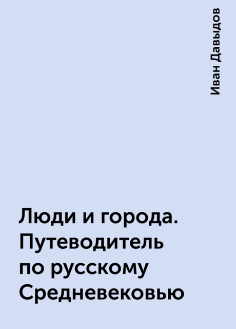 Люди и города. Путеводитель по русскому Средневековью