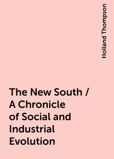 The New South / A Chronicle of Social and Industrial Evolution