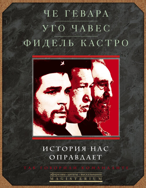 История нас оправдает. Так говорили команданте, Эрнесто Че Гевара, Фидель Кастро, Уго Чавес