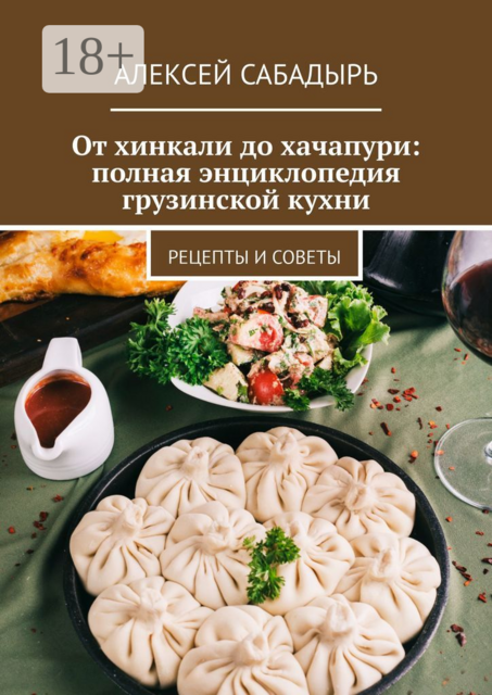 От хинкали до хачапури: полная энциклопедия грузинской кухни. Рецепты и советы