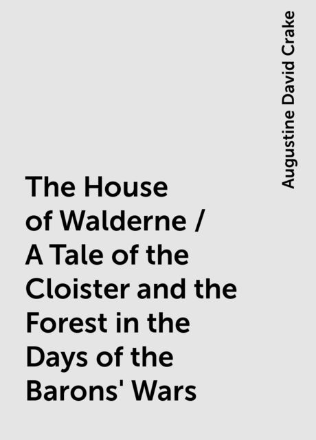 The House of Walderne / A Tale of the Cloister and the Forest in the Days of the Barons' Wars