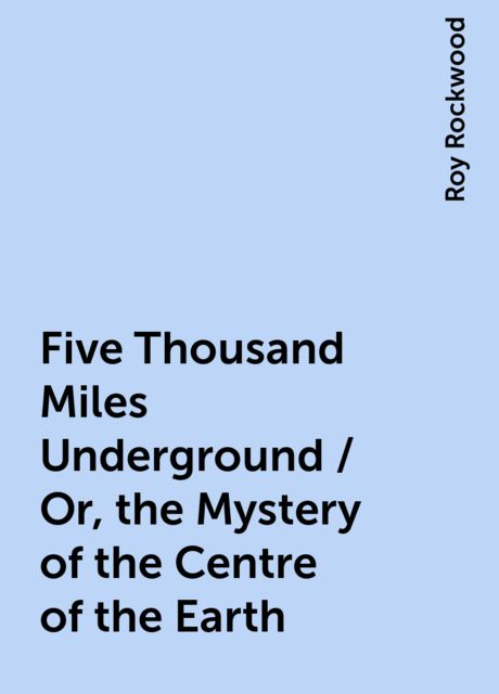 Five Thousand Miles Underground / Or, the Mystery of the Centre of the Earth
