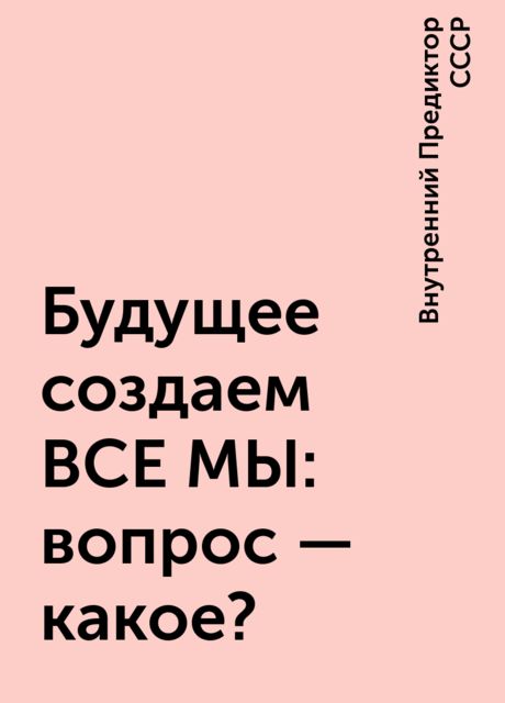 Будущее создаем ВСЕ МЫ: вопрос — какое?