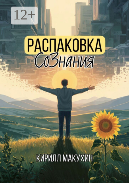 Распаковка сознания. Когда ты решился жить по-настоящему, Кирилл Макухин