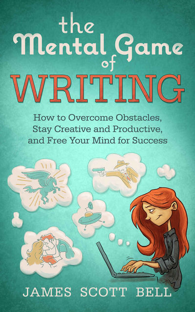 The Mental Game of Writing: How to Overcome Obstacles, Stay Creative and Productive, and Free Your Mind for Success