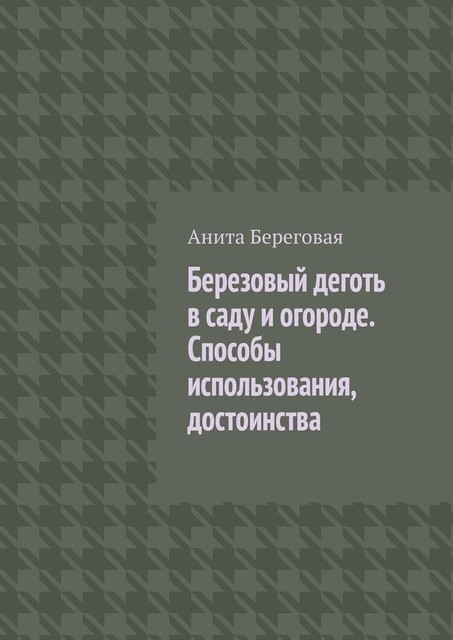 Березовый деготь в саду и огороде. Способы использования, достоинства, Анита Береговая