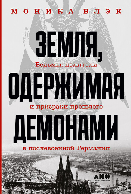 Земля, одержимая демонами. Ведьмы, целители и призраки прошлого в послевоенной Германии, Моника Блэк