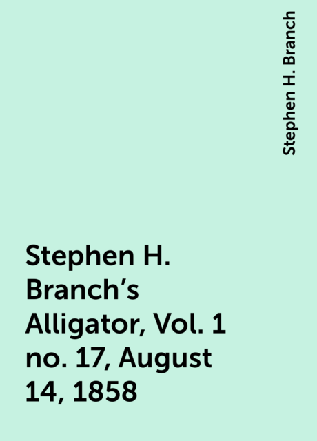 Stephen H. Branch's Alligator, Vol. 1 no. 17, August 14, 1858