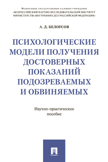 Психологические модели получения достоверных показаний подозреваемых и обвиняемых. Научно-практическое пособие