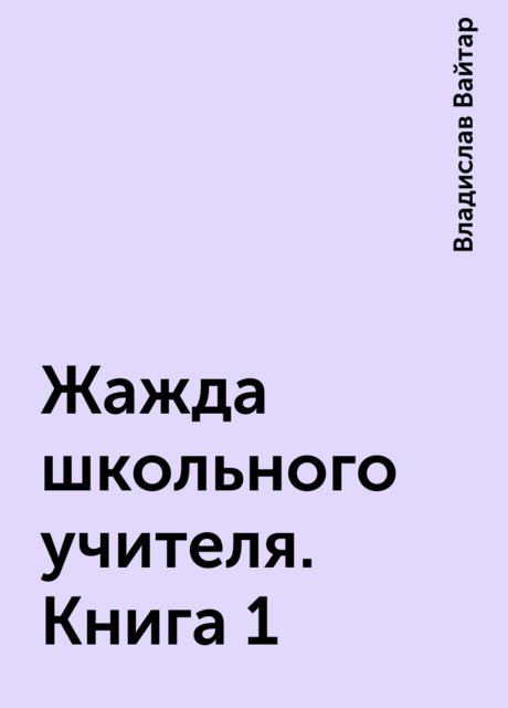 Жажда школьного учителя. Книга 1