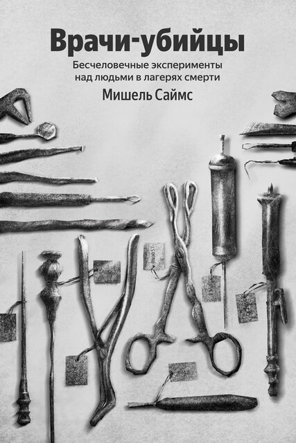 Врачи-убийцы. Бесчеловечные эксперименты над людьми в лагерях смерти