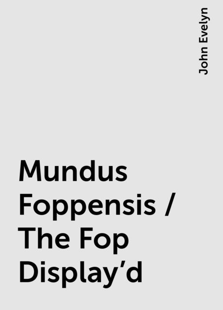Mundus Foppensis / The Fop Display'd