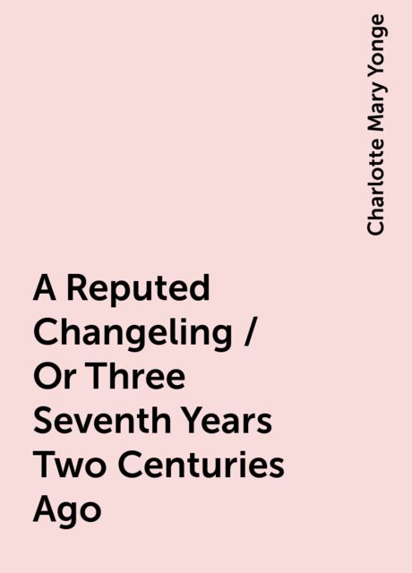 A Reputed Changeling / Or Three Seventh Years Two Centuries Ago
