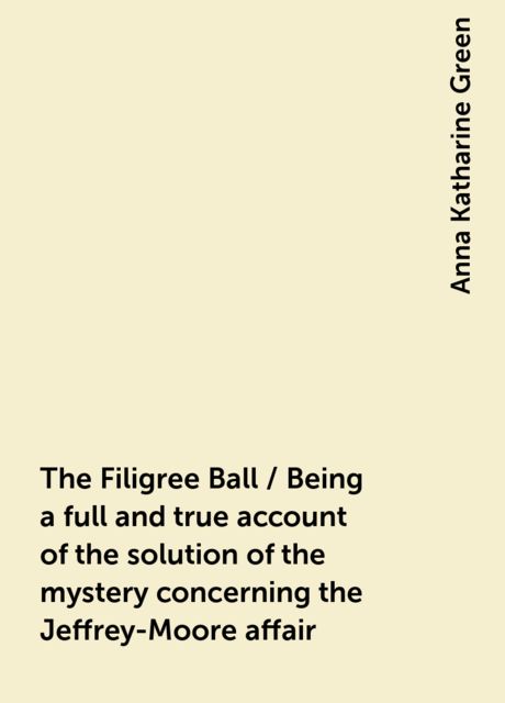 The Filigree Ball / Being a full and true account of the solution of the mystery concerning the Jeffrey-Moore affair