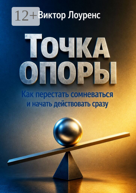 Точка опоры. Как перестать сомневаться и начать действовать сразу