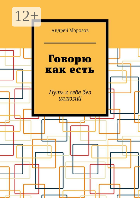 Говорю как есть. Путь к себе без иллюзий