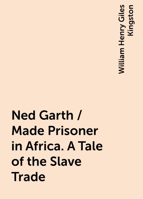 Ned Garth / Made Prisoner in Africa. A Tale of the Slave Trade