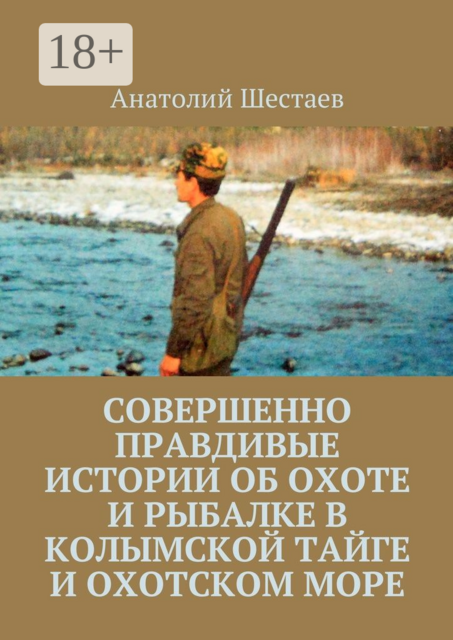 Совершенно правдивые истории об охоте и рыбалке в Колымской тайге и Охотском море