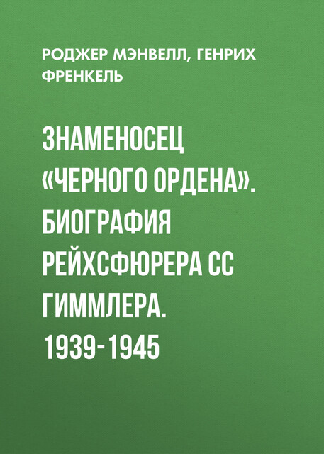 Знаменосец «Черного ордена». Биография рейхсфюрера СС Гиммлера. 1939–1945
