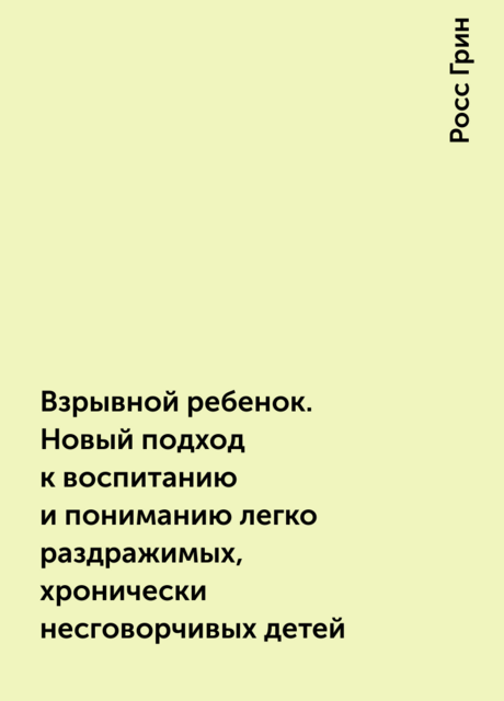 Взрывной ребенок. Новый подход к воспитанию и пониманию легко раздражимых, хронически несговорчивых детей