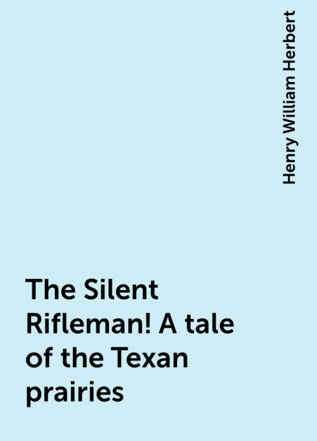 The Silent Rifleman! A tale of the Texan prairies