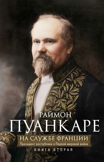 На службе Франции. Президент республики о Первой мировой войне. В 2 книгах. Книга 2, Раймон Пуанкаре