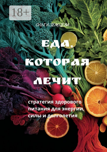 Еда, которая лечит. Стратегия здорового питания для энергии, силы и долголетия