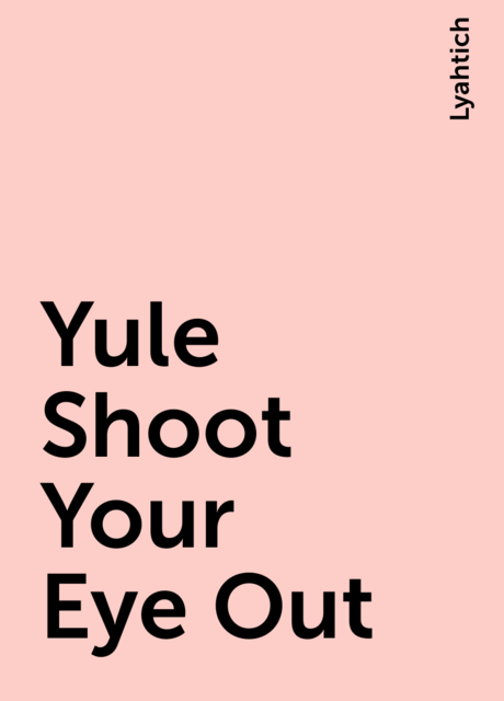 Yule Shoot Your Eye Out, Lyahtich